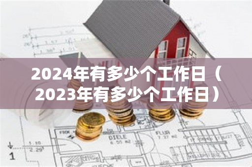 2024年有多少个工作日（2023年有多少个工作日）