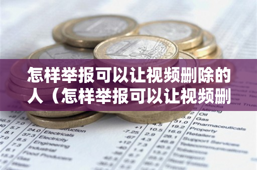 怎样举报可以让视频删除的人（怎样举报可以让视频删除的人呢）