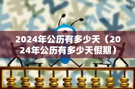 2024年公历有多少天（2024年公历有多少天假期）