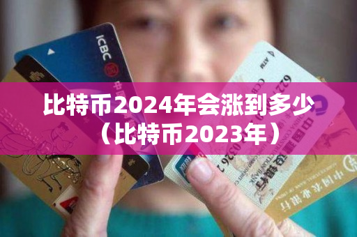 比特币2024年会涨到多少（比特币2023年）