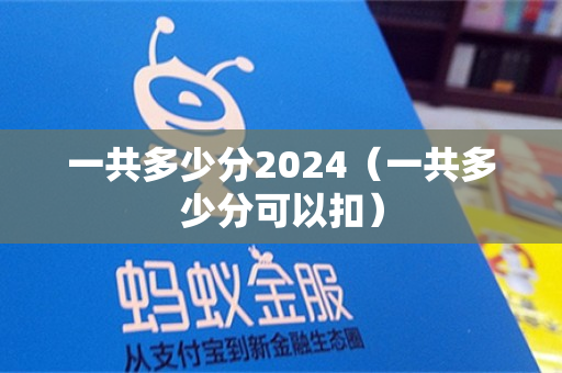 一共多少分2024（一共多少分可以扣）