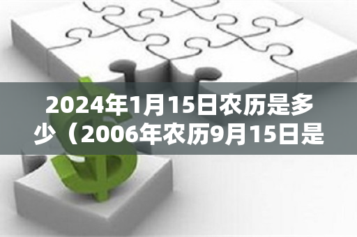 2024年1月15日农历是多少（2006年农历9月15日是阳历多少）