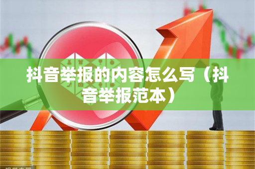 抖音举报的内容怎么写（抖音举报范本）