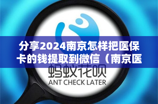 分享2024南京怎样把医保卡的钱提取到微信（南京医保卡的钱怎么转到别的城市）