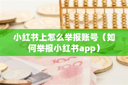 小红书上怎么举报账号（如何举报小红书app）