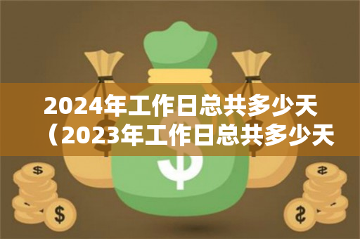 2024年工作日总共多少天（2023年工作日总共多少天）