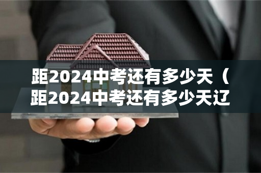 距2024中考还有多少天（距2024中考还有多少天辽宁）