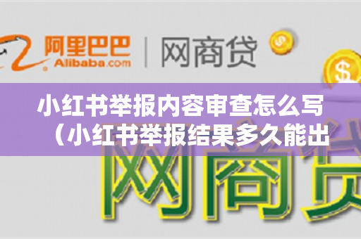 小红书举报内容审查怎么写（小红书举报结果多久能出来）