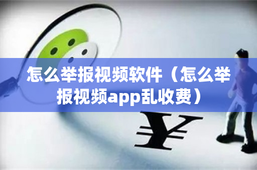 怎么举报视频软件（怎么举报视频app乱收费）