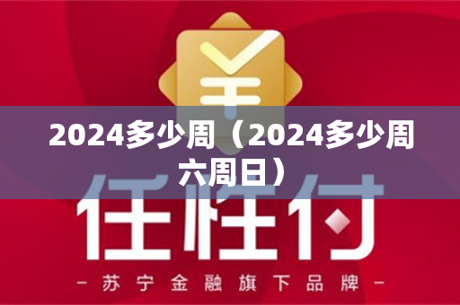 2024多少周（2024多少周六周日）