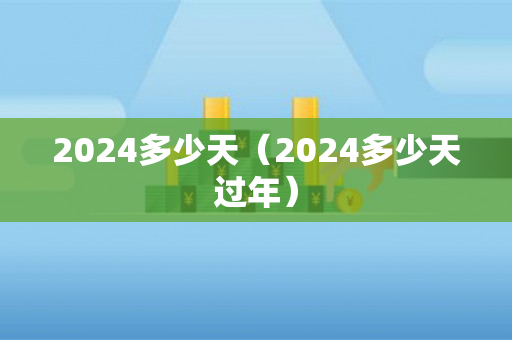 2024多少天（2024多少天过年）