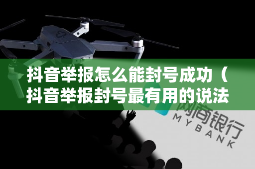 抖音举报怎么能封号成功（抖音举报封号最有用的说法）