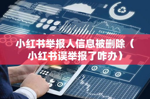 小红书举报人信息被删除（小红书误举报了咋办）