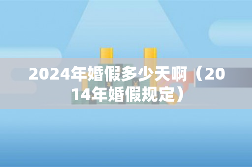 2024年婚假多少天啊（2014年婚假规定）