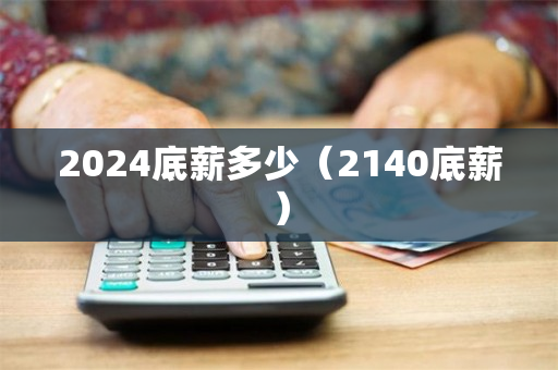 2024底薪多少（2140底薪）