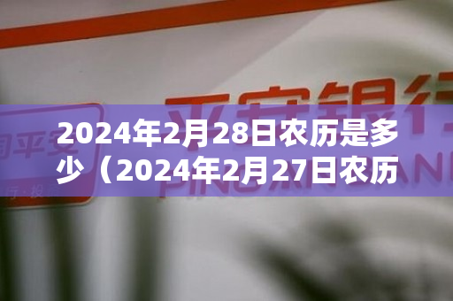 2024年2月28日农历是多少（2024年2月27日农历是多少）