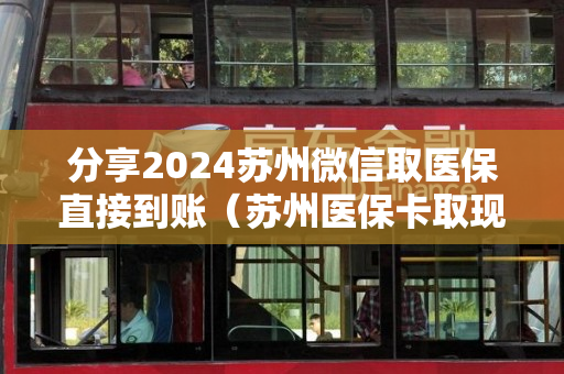 分享2024苏州微信取医保直接到账（苏州医保卡取现金去哪里取）