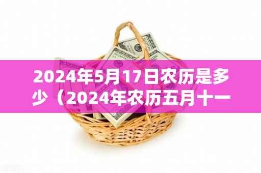 2024年5月17日农历是多少（2024年农历五月十一是几号）