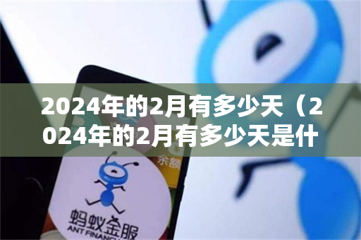 2024年的2月有多少天（2024年的2月有多少天是什么年）