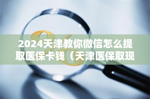 2024天津教你微信怎么提取医保卡钱（天津医保取现流程）