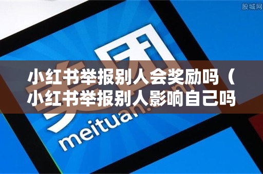 小红书举报别人会奖励吗（小红书举报别人影响自己吗）