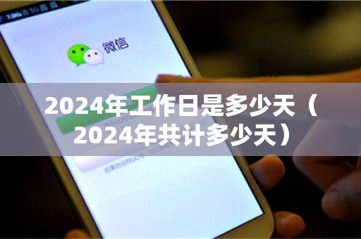 2024年工作日是多少天（2024年共计多少天）