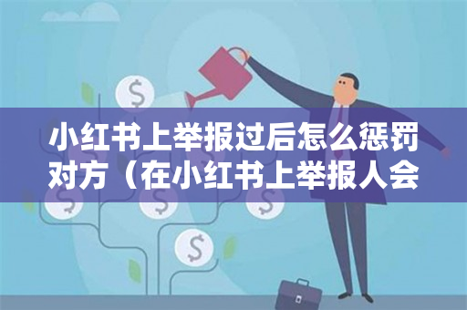 小红书上举报过后怎么惩罚对方（在小红书上举报人会怎么样）