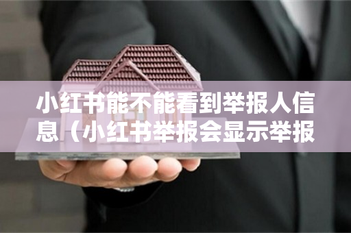 小红书能不能看到举报人信息（小红书举报会显示举报人吗）