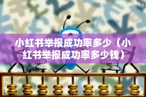 小红书举报成功率多少（小红书举报成功率多少钱）