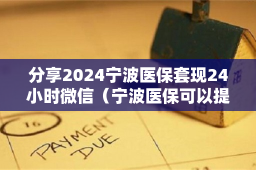 分享2024宁波医保套现24小时微信（宁波医保可以提现吗）