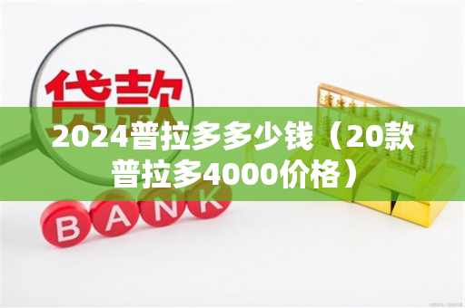 2024普拉多多少钱（20款普拉多4000价格）