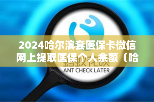 2024哈尔滨套医保卡微信网上提取医保个人余额（哈尔滨医保卡提现微信）