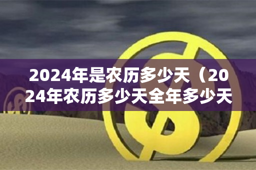 2024年是农历多少天（2024年农历多少天全年多少天）