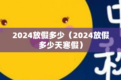 2024放假多少（2024放假多少天寒假）