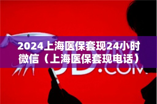 2024上海医保套现24小时微信（上海医保套现电话）