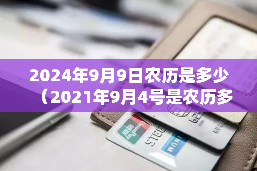 2024年9月9日农历是多少（2021年9月4号是农历多少号）