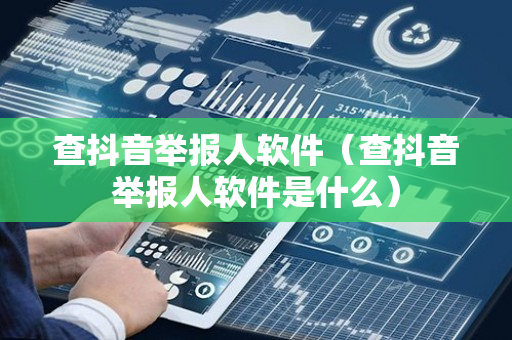 查抖音举报人软件（查抖音举报人软件是什么）