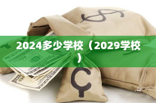 2024多少学校（2029学校）