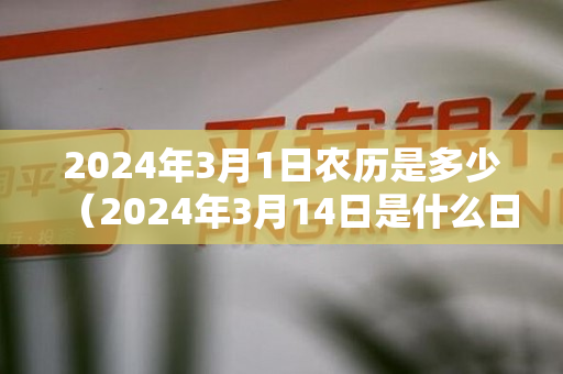 2024年3月1日农历是多少（2024年3月14日是什么日子）