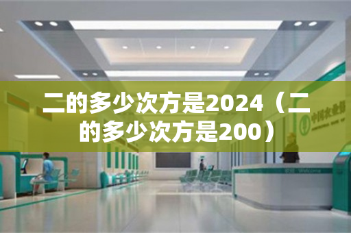 二的多少次方是2024（二的多少次方是200）