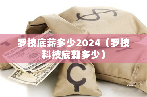 罗技底薪多少2024（罗技科技底薪多少）