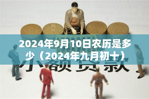 2024年9月10日农历是多少（2024年九月初十）