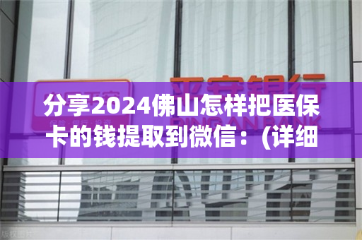 分享2024佛山怎样把医保卡的钱提取到微信：(详细步骤解析)