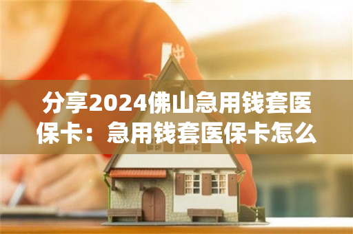 分享2024佛山急用钱套医保卡：急用钱套医保卡怎么套出来)