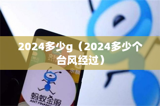 2024多少g（2024多少个台风经过）