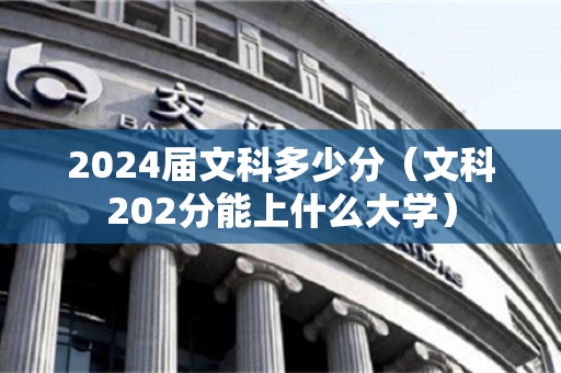 2024届文科多少分（文科202分能上什么大学）