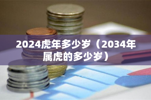 2024虎年多少岁（2034年属虎的多少岁）