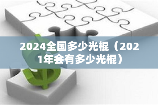 2024全国多少光棍（2021年会有多少光棍）