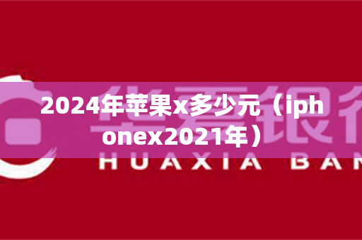 2024年苹果x多少元（iphonex2021年）