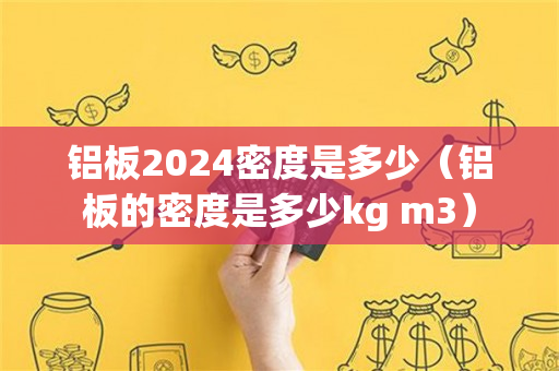 铝板2024密度是多少（铝板的密度是多少kg m3）